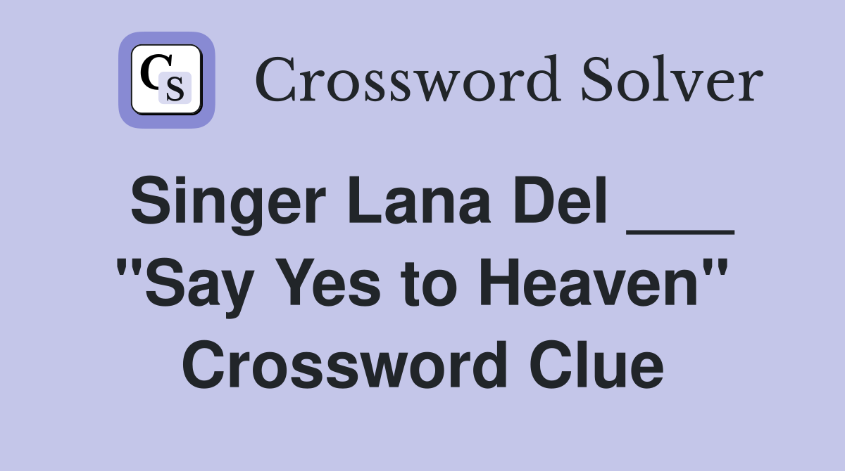 Singer Lana Del ___ "Say Yes to Heaven" Crossword Clue