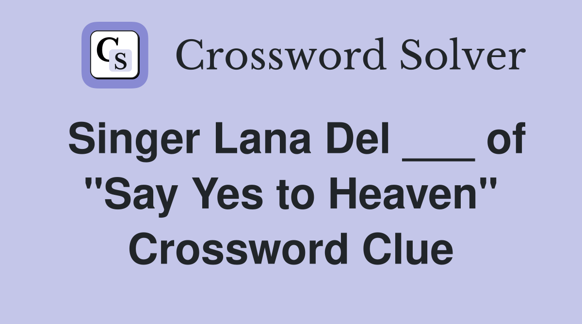 Singer Lana Del ___ of "Say Yes to Heaven" Crossword Clue