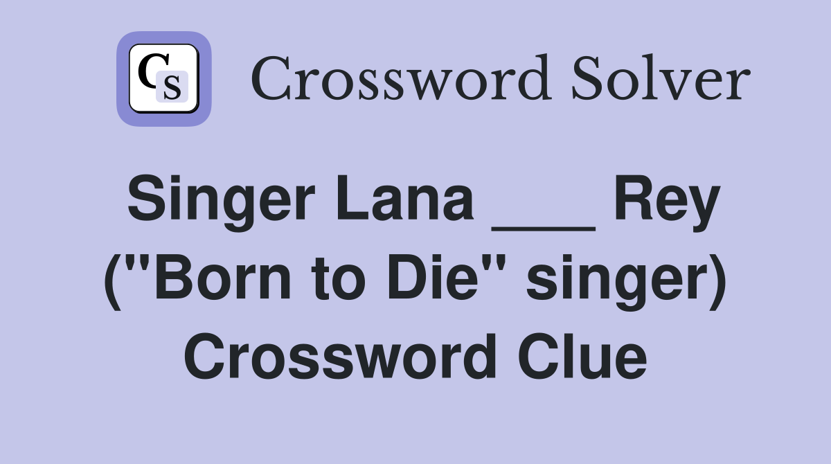 Singer Lana ___ Rey ("Born to Die" singer) Crossword Clue