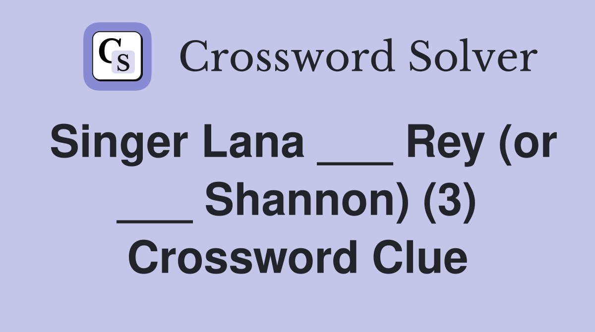 Singer Lana ___ Rey (or ___ Shannon) (3) Crossword Clue