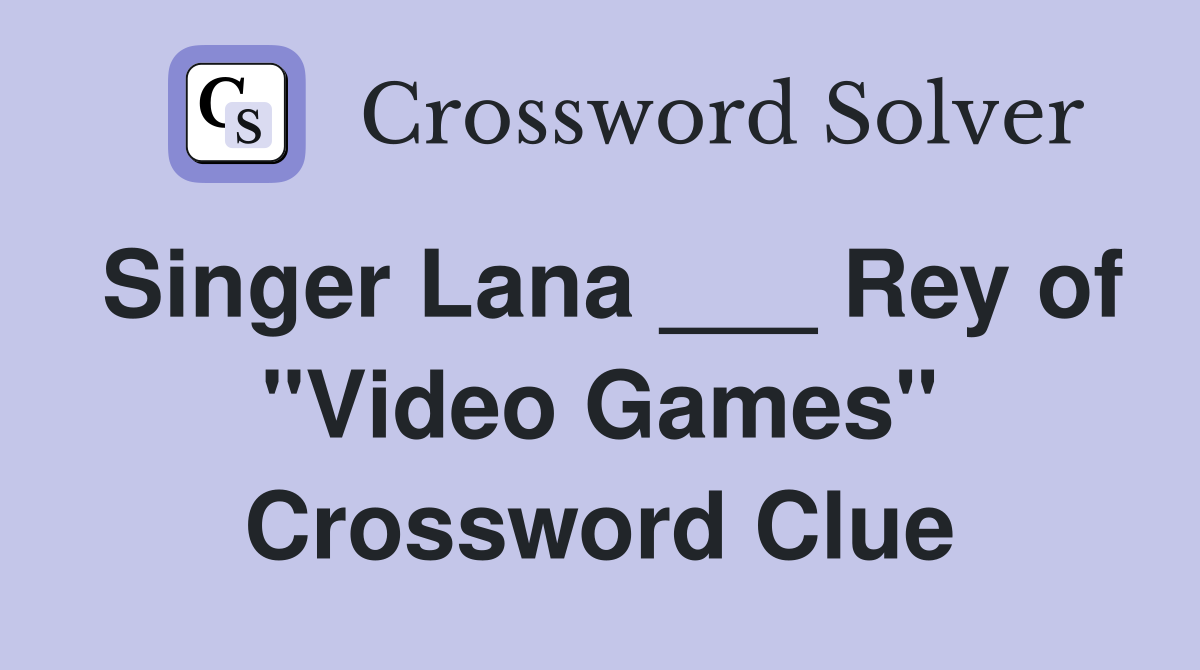 Singer Lana ___ Rey of "Video Games" Crossword Clue