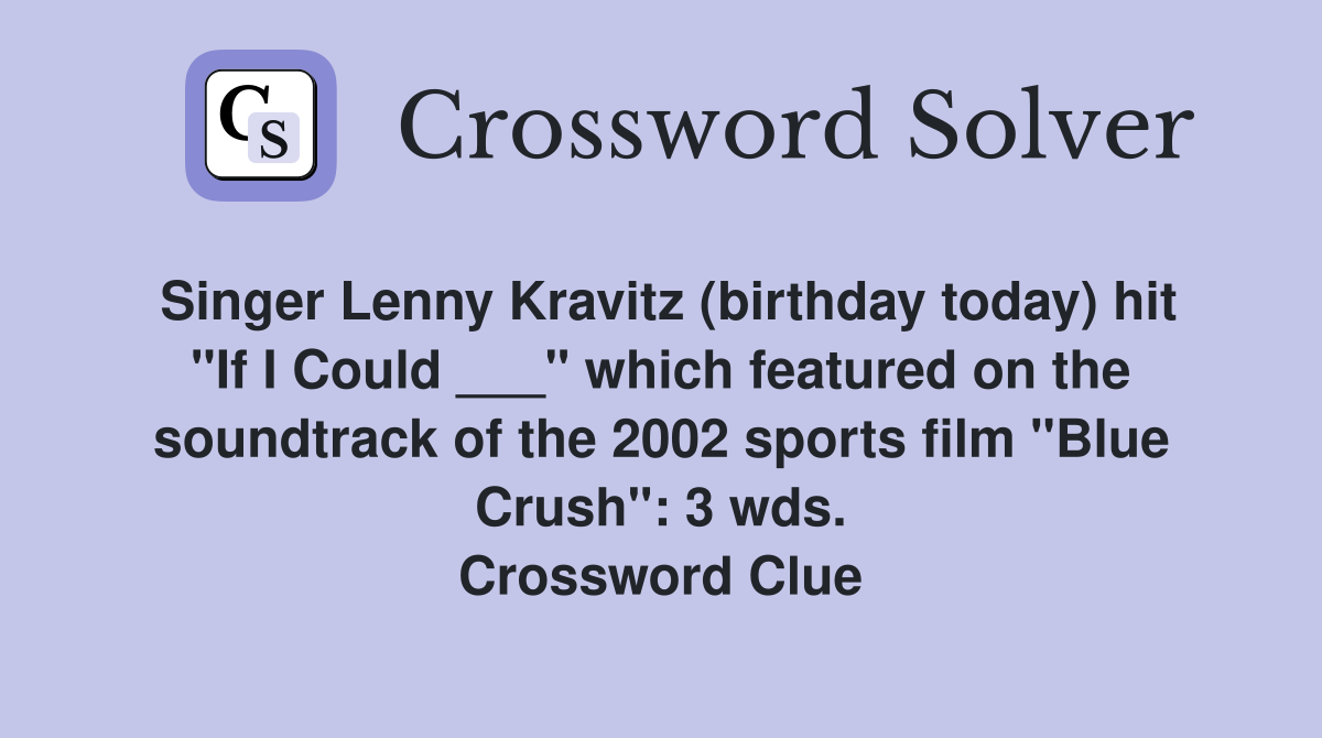 Singer Lenny Kravitz (birthday today) hit "If I Could ___" which featured on the soundtrack of the 2002 sports film "Blue Crush": 3 wds. Crossword Clue