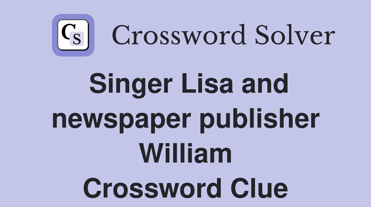 Singer Lisa and newspaper publisher William Crossword Clue