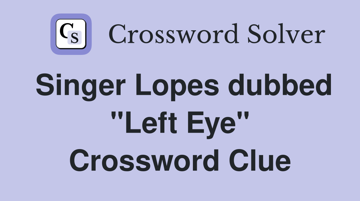 Singer Lopes dubbed "Left Eye" Crossword Clue