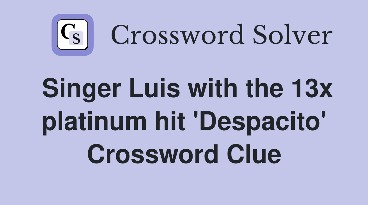 Singer Luis with the 13x platinum hit 'Despacito' Crossword Clue