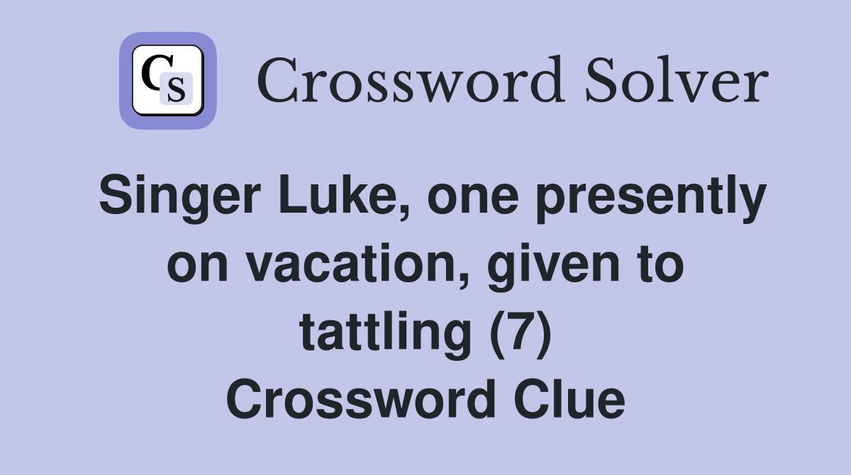 Singer Luke, one presently on vacation, given to tattling (7) Crossword Clue