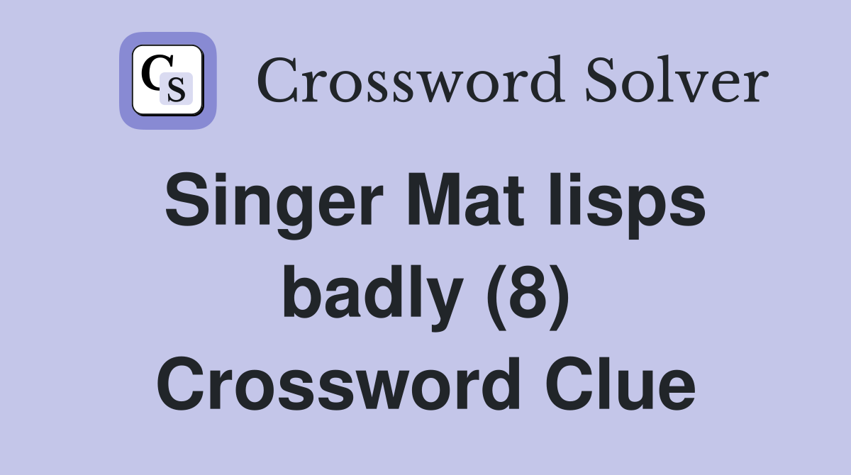 Singer Mat lisps badly (8) Crossword Clue