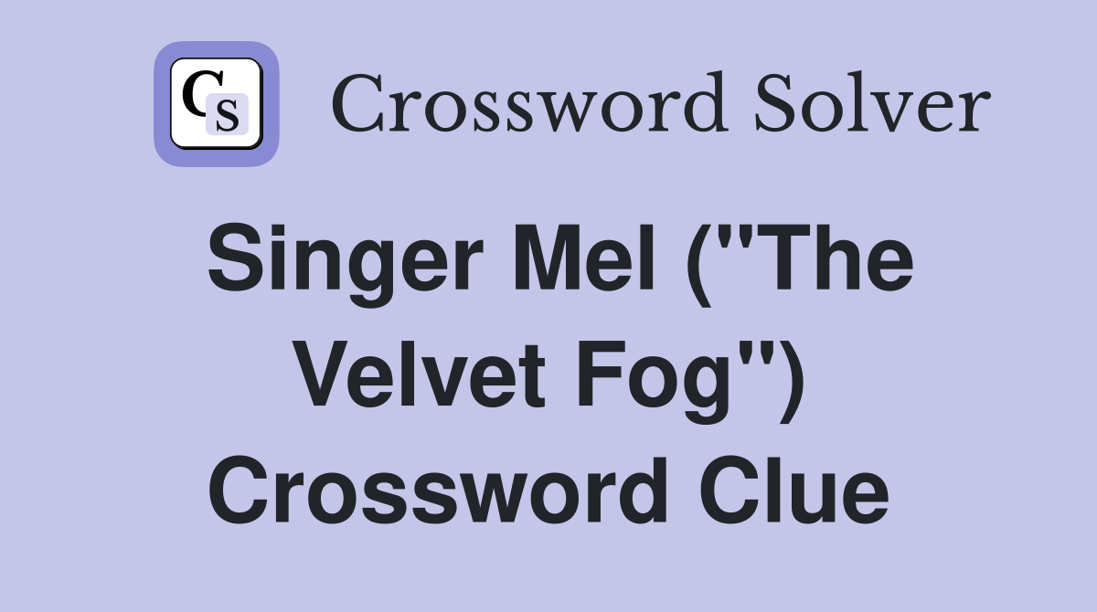 Singer Mel ("The Velvet Fog") Crossword Clue
