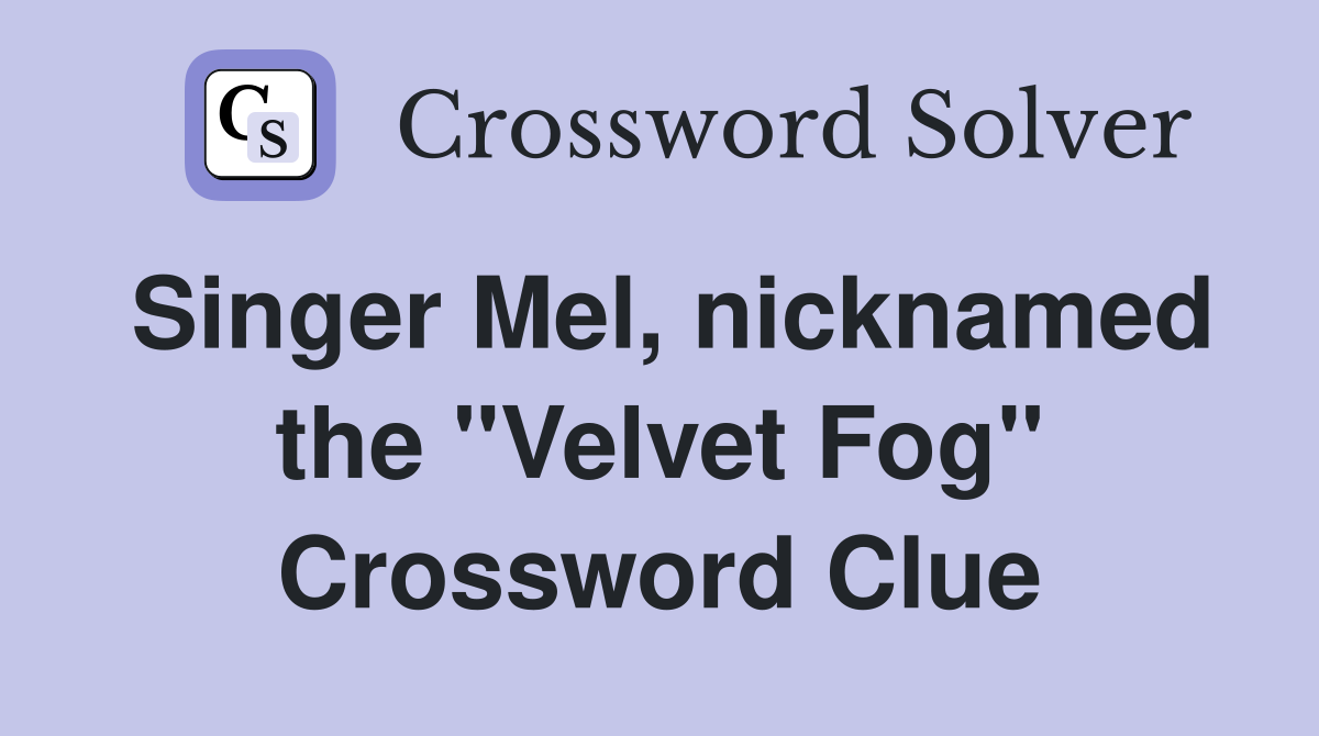 Singer Mel, nicknamed the "Velvet Fog" Crossword Clue