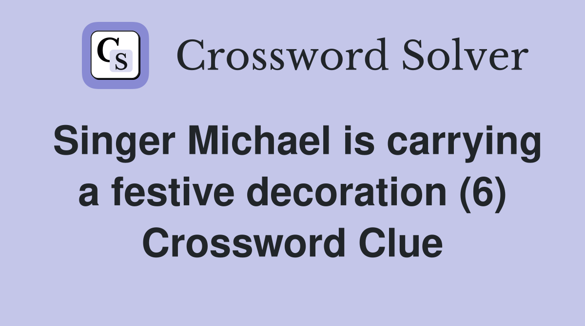 Singer Michael is carrying a festive decoration (6) Crossword Clue