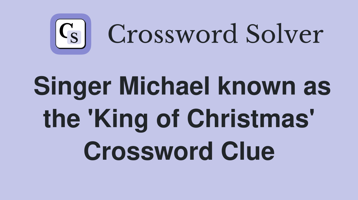 Singer Michael known as the 'King of Christmas' Crossword Clue