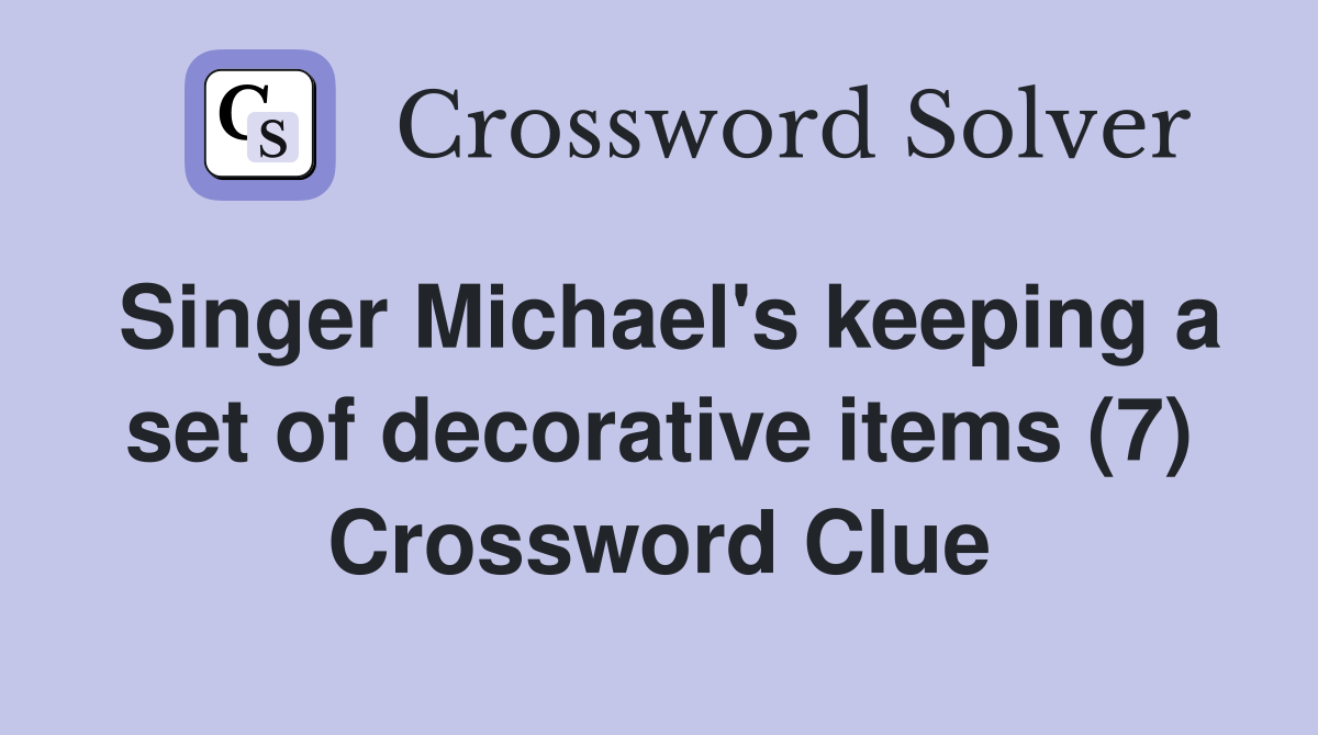 Singer Michael's keeping a set of decorative items (7) Crossword Clue