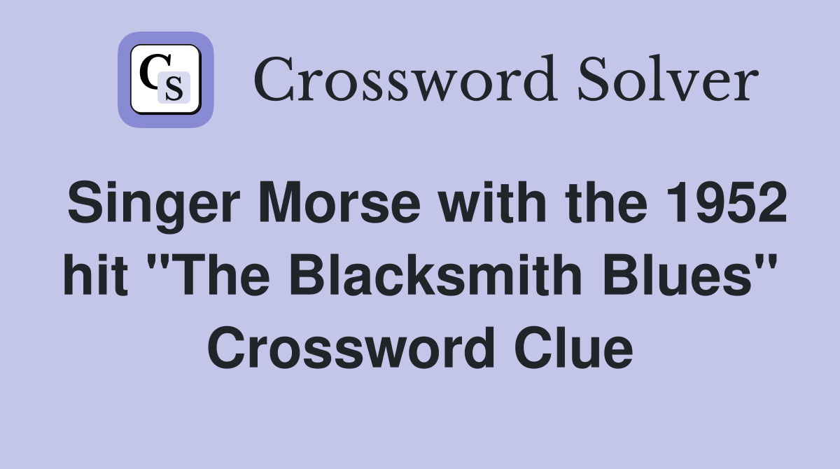 Singer Morse with the 1952 hit "The Blacksmith Blues" Crossword Clue