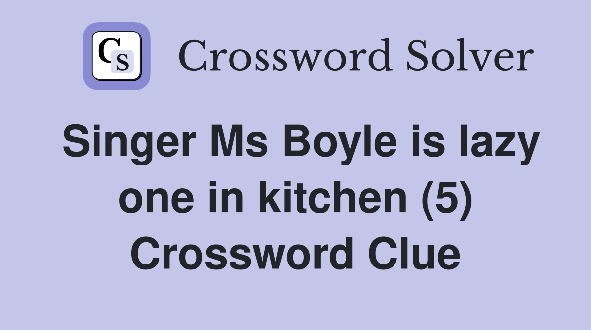 Singer Ms Boyle is lazy one in kitchen (5) Crossword Clue