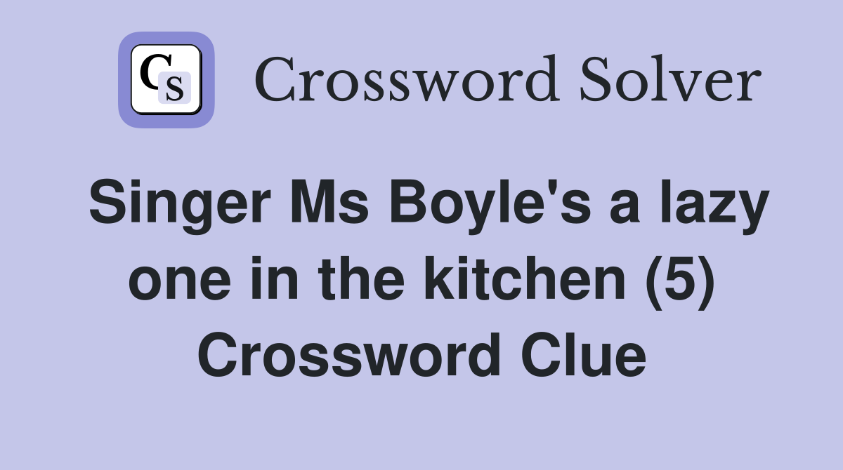 Singer Ms Boyle's a lazy one in the kitchen (5) Crossword Clue