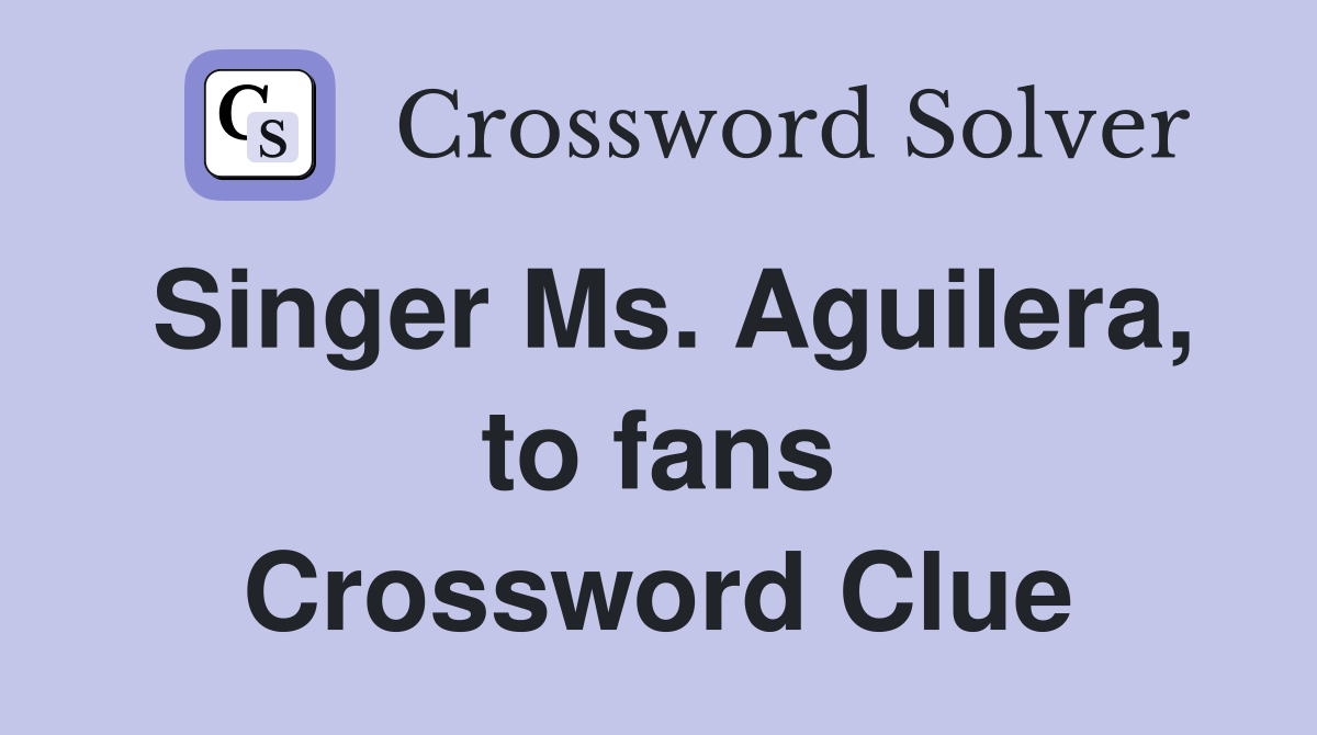 Singer Ms. Aguilera, to fans Crossword Clue