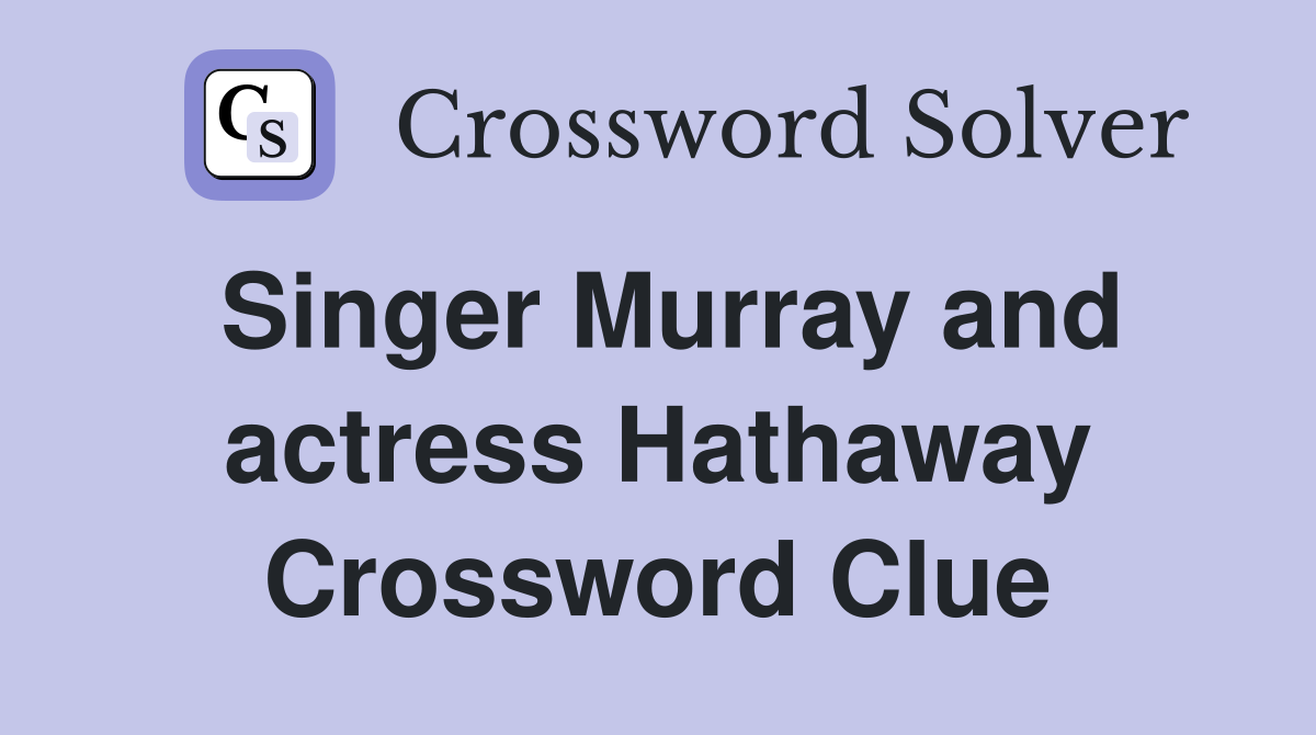Singer Murray and actress Hathaway Crossword Clue