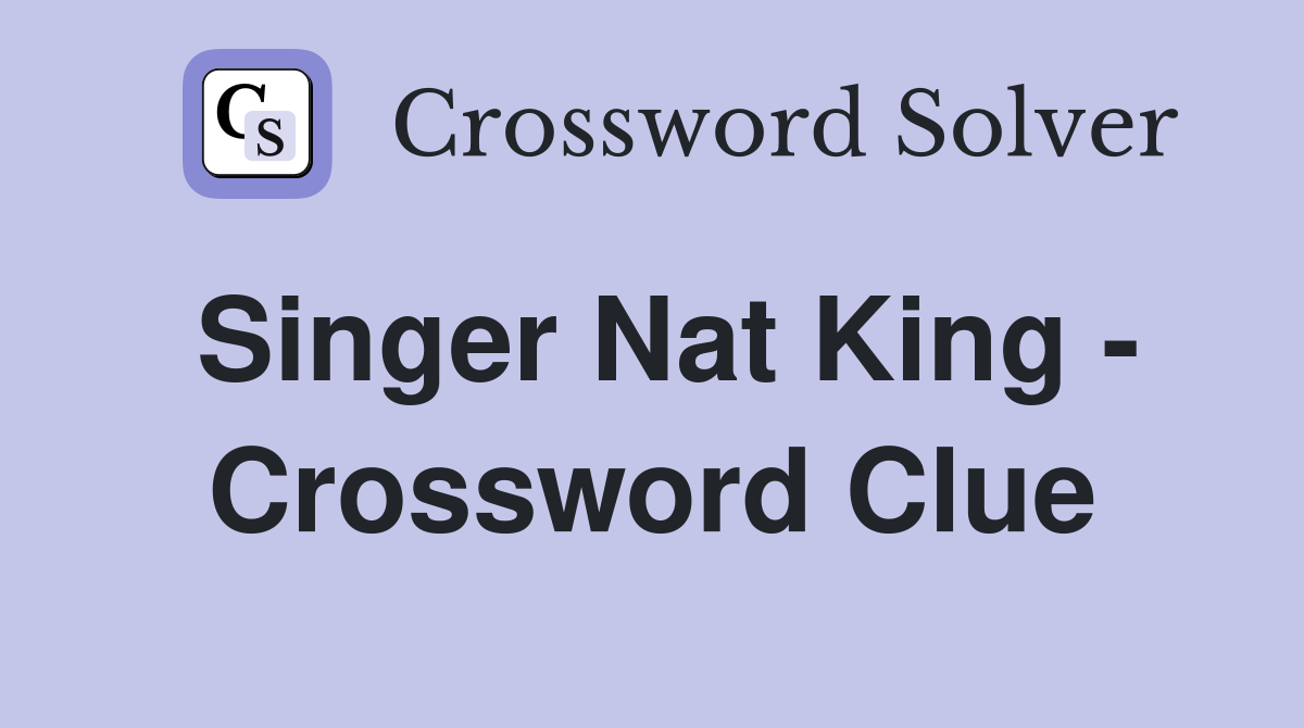 Singer Nat King - Crossword Clue