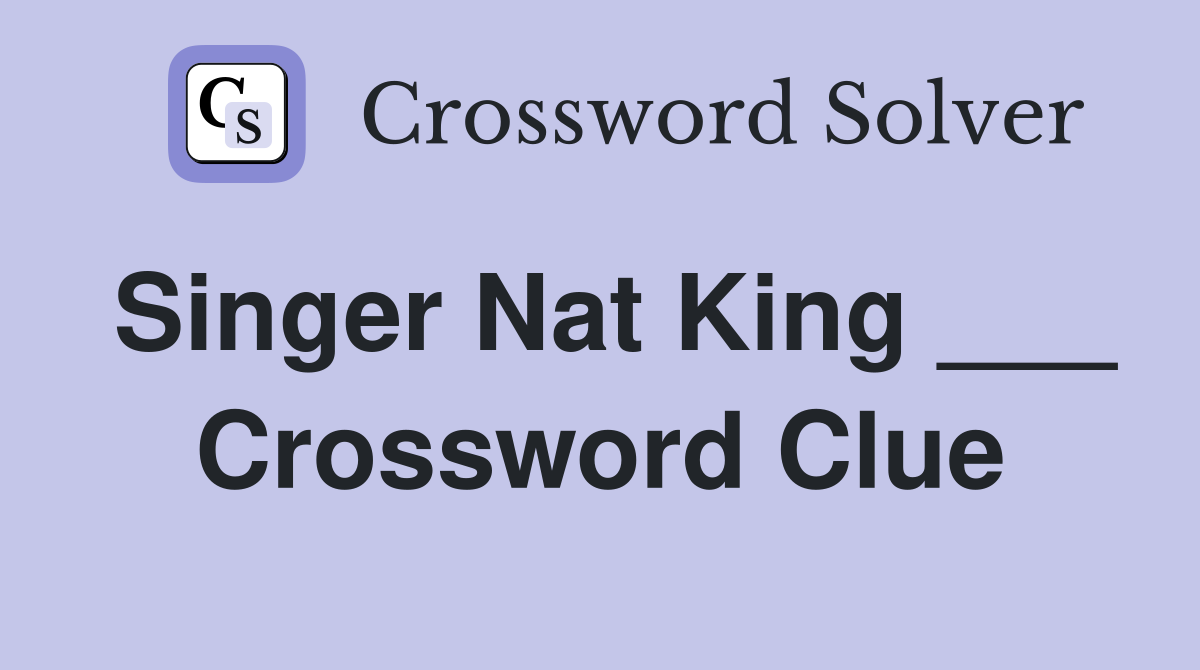 Singer Nat King ___ Crossword Clue