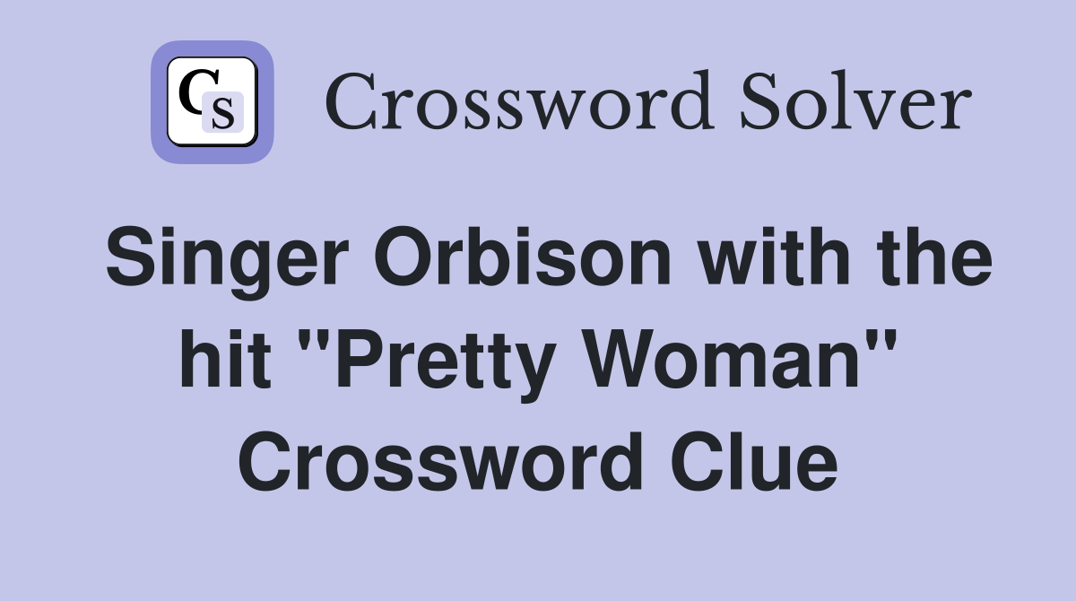 Singer Orbison with the hit "Pretty Woman" Crossword Clue