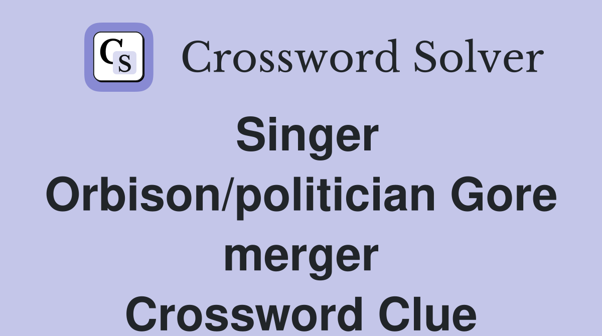 Singer Orbison/politician Gore merger Crossword Clue