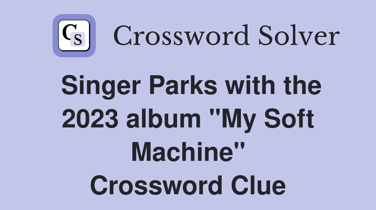 Singer Parks with the 2023 album "My Soft Machine" Crossword Clue