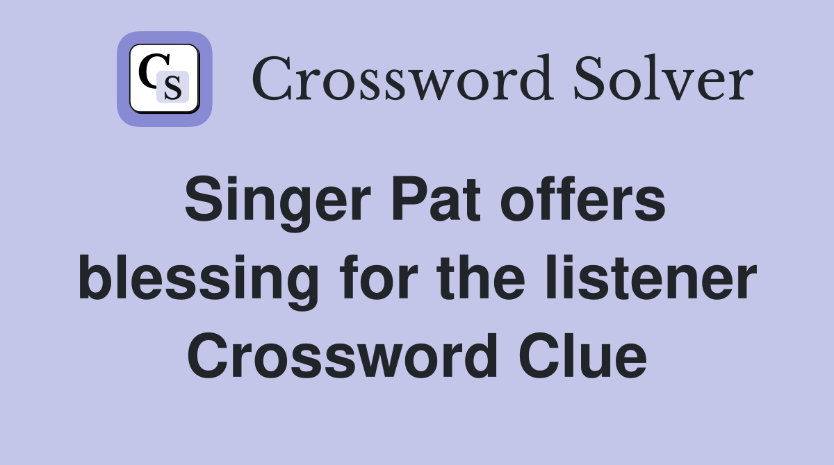 Singer Pat offers blessing for the listener Crossword Clue
