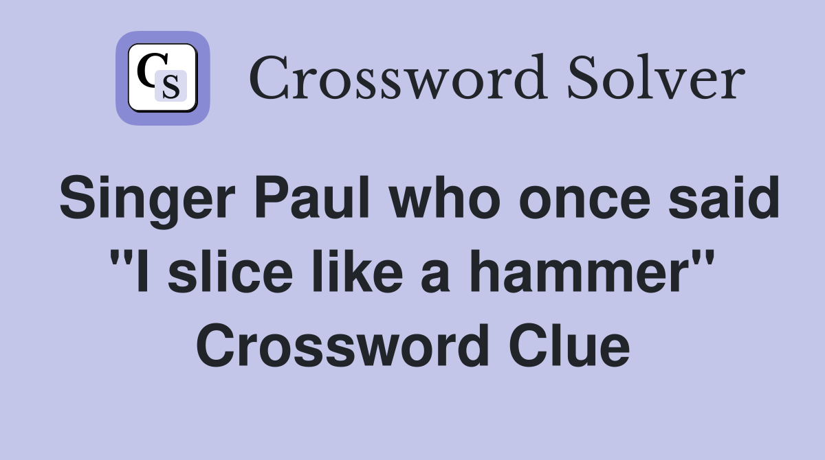 Singer Paul who once said "I slice like a hammer" Crossword Clue