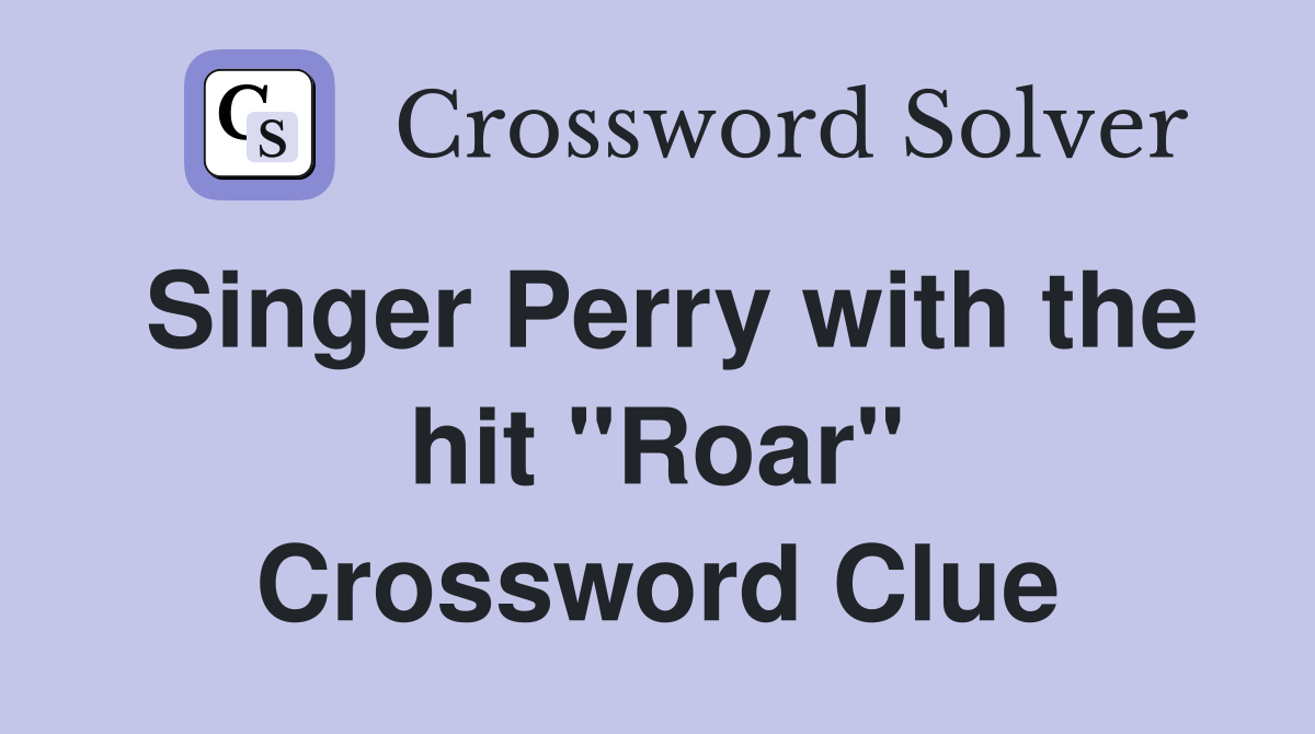 Singer Perry with the hit "Roar" Crossword Clue