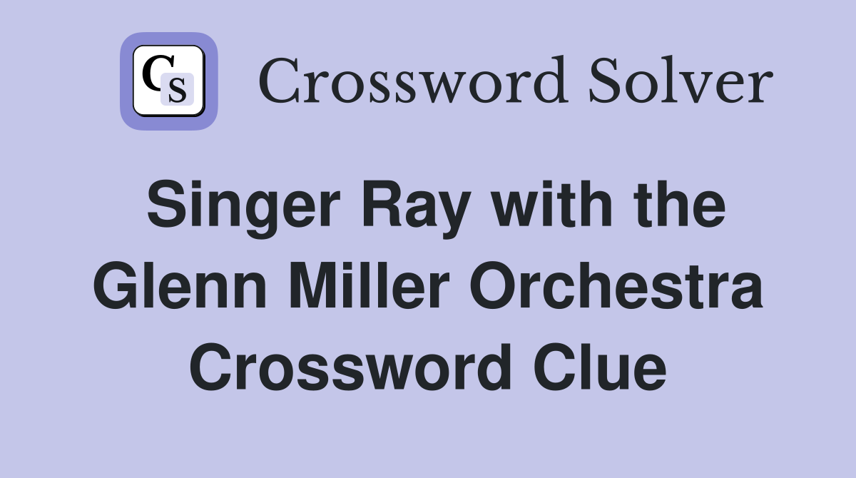 Singer Ray with the Glenn Miller Orchestra Crossword Clue
