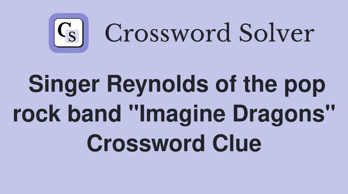 Singer Reynolds of the pop rock band "Imagine Dragons" Crossword Clue