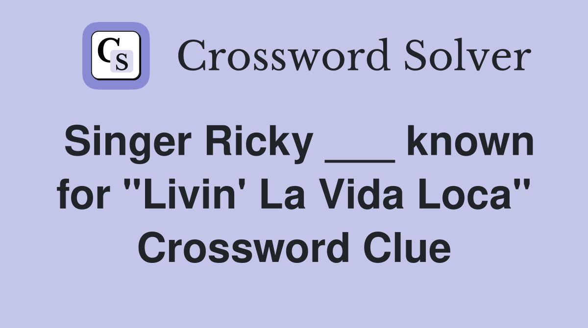 Singer Ricky ___ known for "Livin' La Vida Loca" Crossword Clue