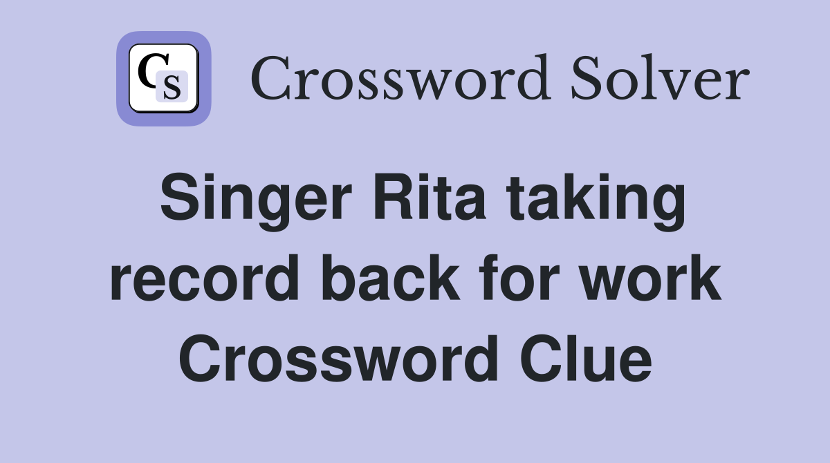 Singer Rita taking record back for work Crossword Clue