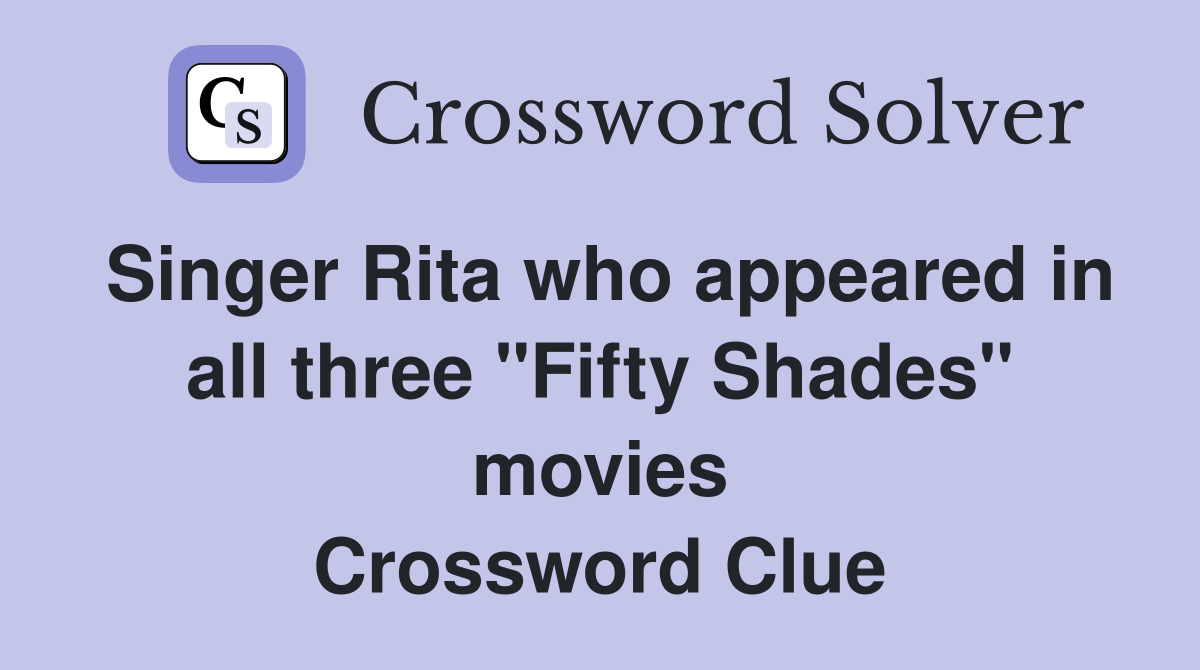 Singer Rita who appeared in all three "Fifty Shades" movies Crossword Clue