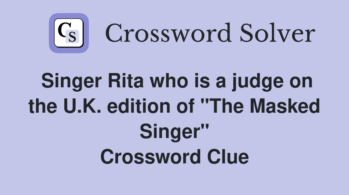Singer Rita who is a judge on the U.K. edition of "The Masked Singer" Crossword Clue