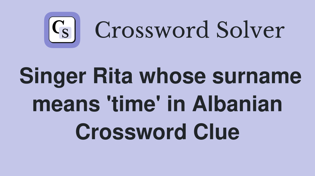 Singer Rita whose surname means 'time' in Albanian Crossword Clue