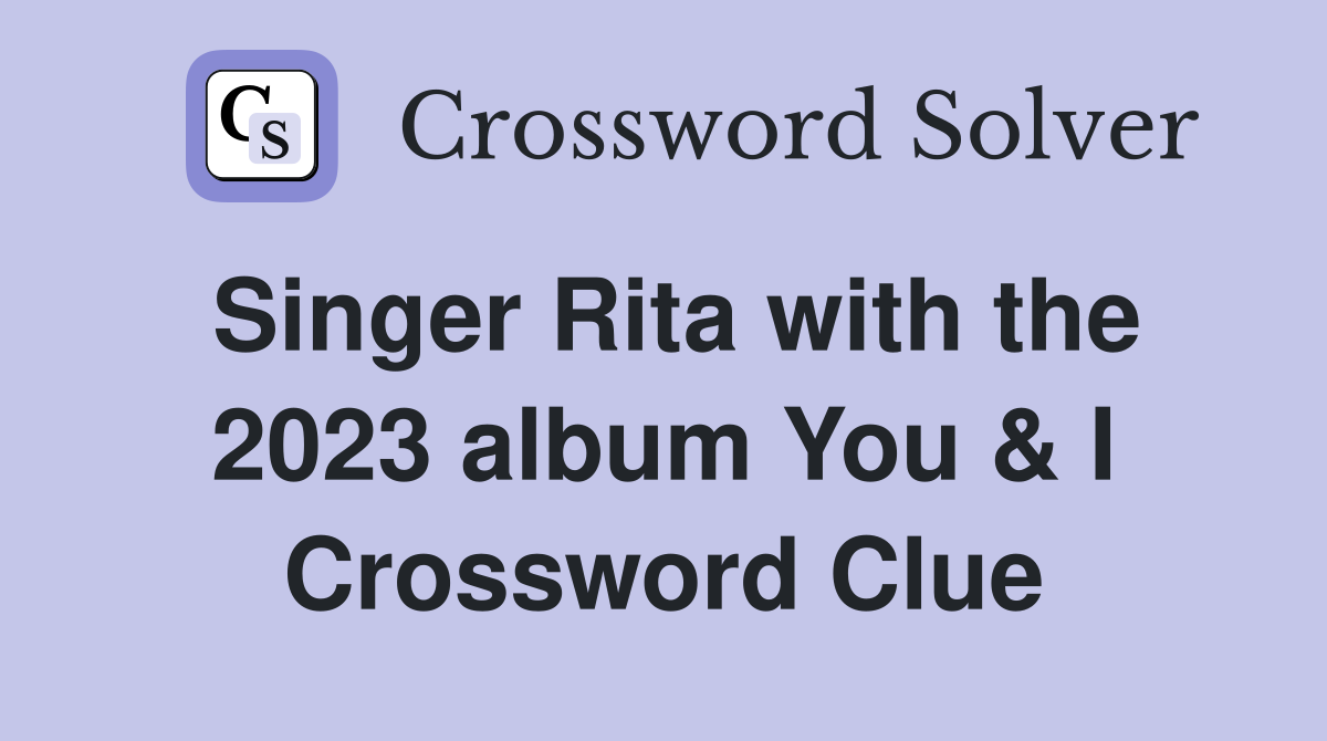 Singer Rita with the 2023 album You & I Crossword Clue