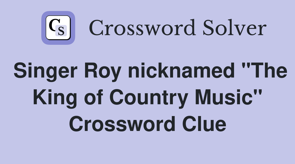 Singer Roy nicknamed "The King of Country Music" Crossword Clue