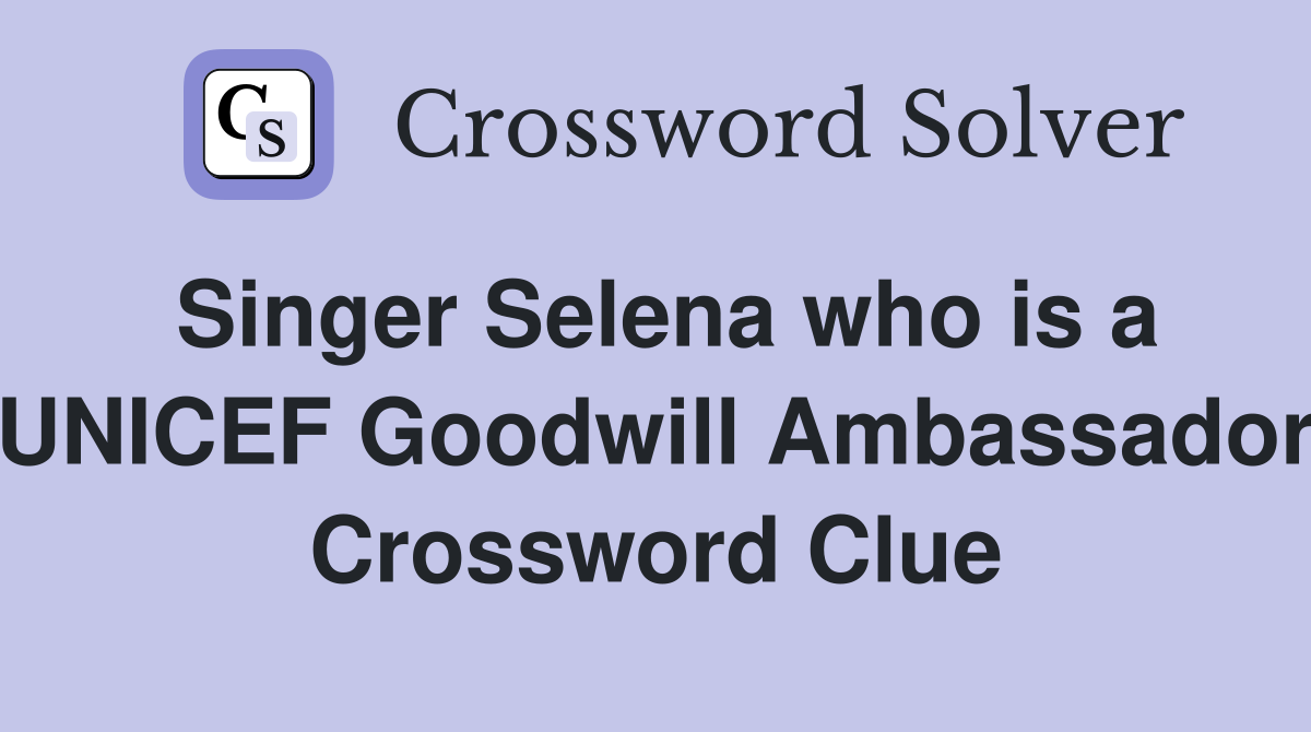 Singer Selena who is a UNICEF Goodwill Ambassador Crossword Clue