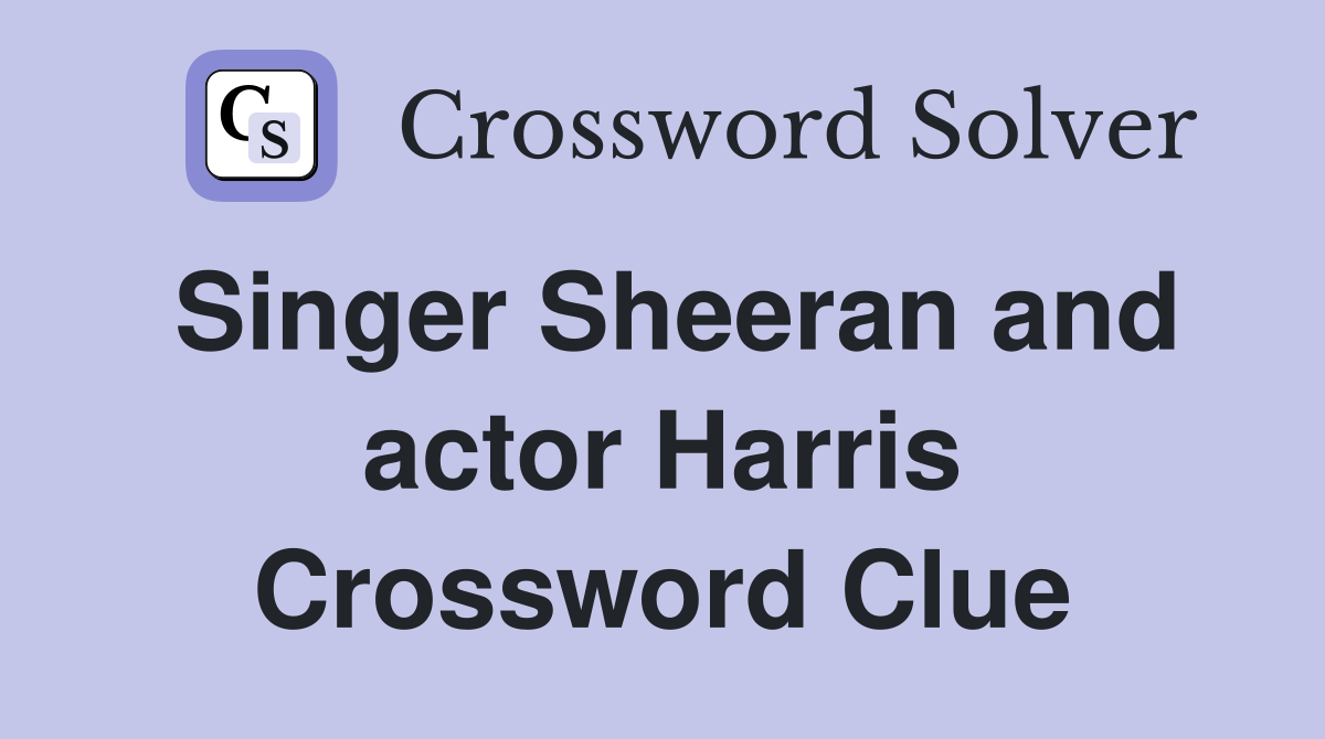Singer Sheeran and actor Harris Crossword Clue