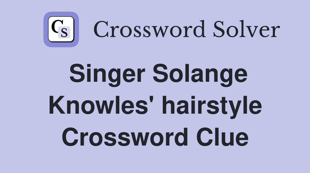 Singer Solange Knowles' hairstyle Crossword Clue