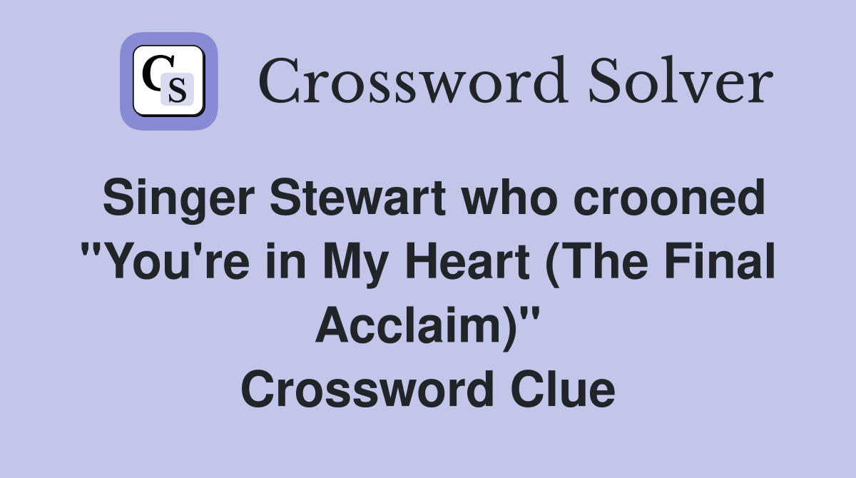 Singer Stewart who crooned "You're in My Heart (The Final Acclaim)" Crossword Clue