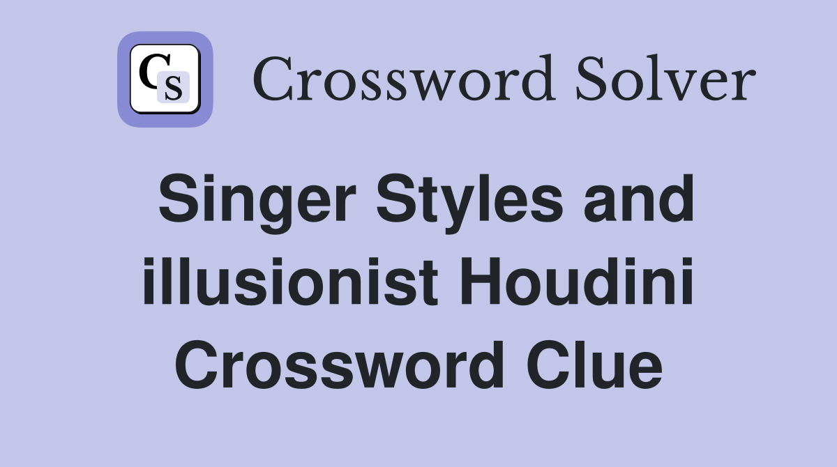 Singer Styles and illusionist Houdini Crossword Clue