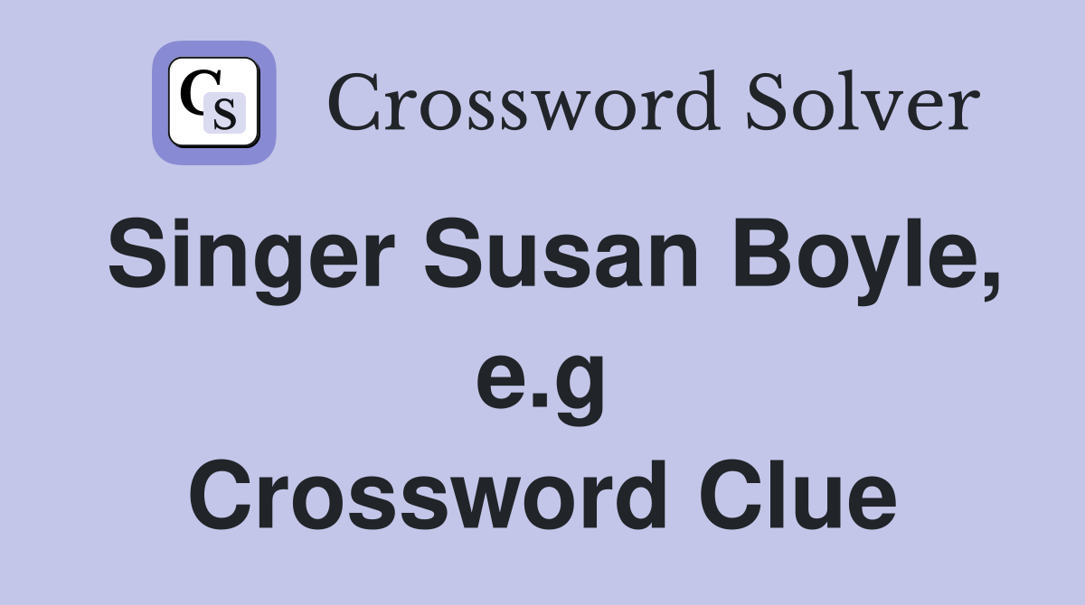 Singer Susan Boyle, e.g Crossword Clue