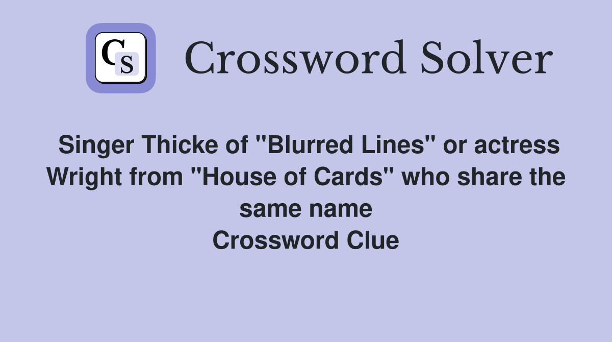 Singer Thicke of "Blurred Lines" or actress Wright from "House of Cards" who share the same name Crossword Clue
