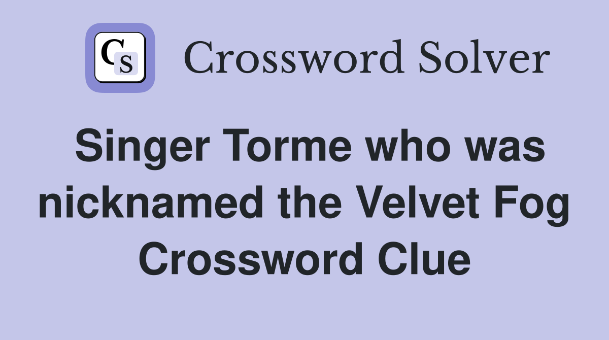 Singer Torme who was nicknamed the Velvet Fog Crossword Clue