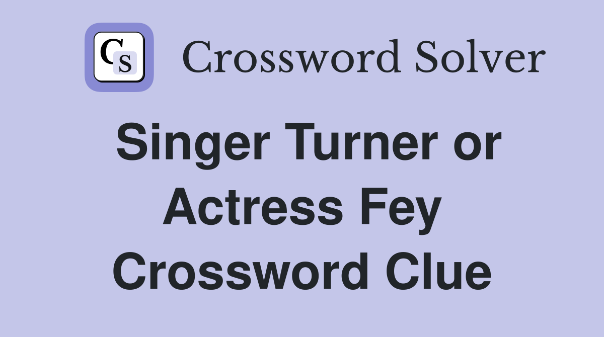 Singer Turner or Actress Fey Crossword Clue