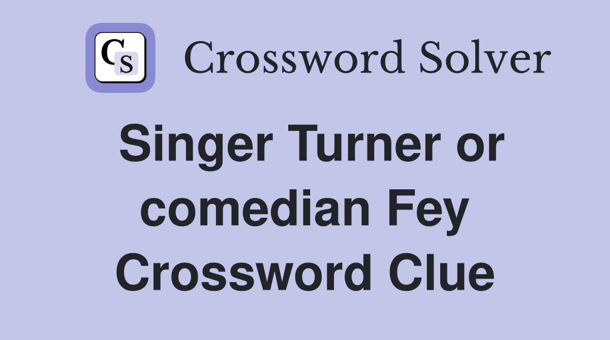 Singer Turner or comedian Fey Crossword Clue