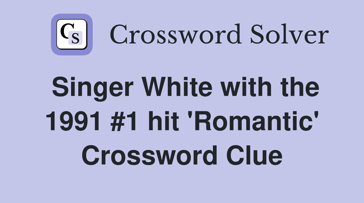 Singer White with the 1991 #1 hit 'Romantic' Crossword Clue