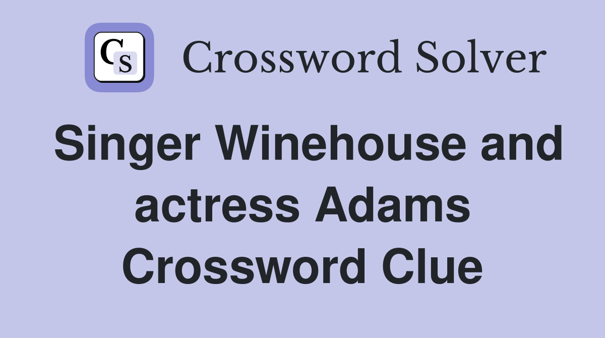 Singer Winehouse and actress Adams Crossword Clue